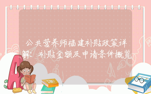 公共营养师福建补贴政策详解：补贴金额及申请条件概览