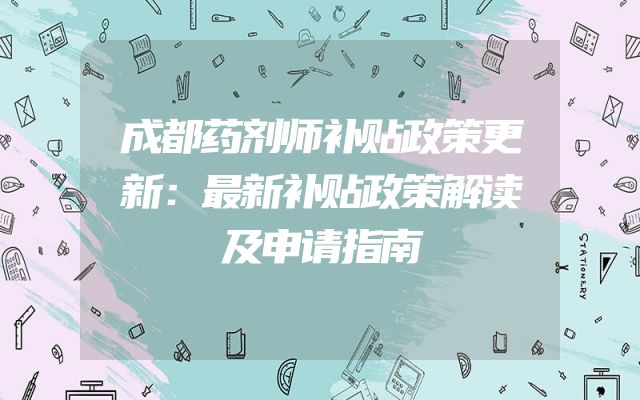 成都药剂师补贴政策更新：最新补贴政策解读及申请指南