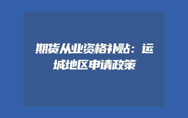 期货从业资格补贴：运城地区申请政策