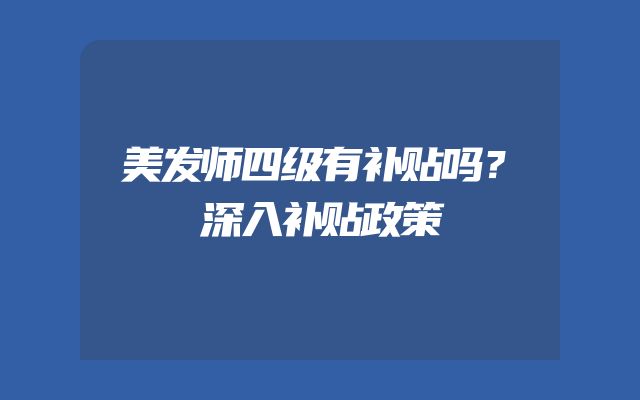 美发师四级有补贴吗？深入补贴政策