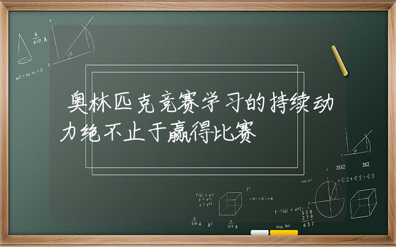 奥林匹克竞赛学习的持续动力绝不止于赢得比赛