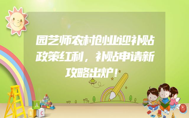 园艺师农村创业迎补贴政策红利，补贴申请新攻略出炉！