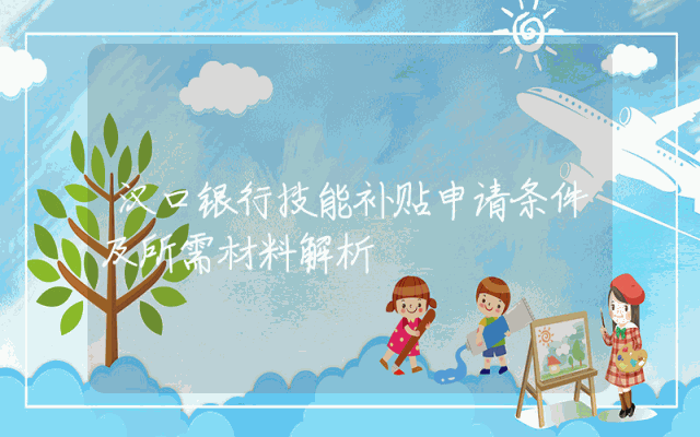汉口银行技能补贴申请条件及所需材料解析