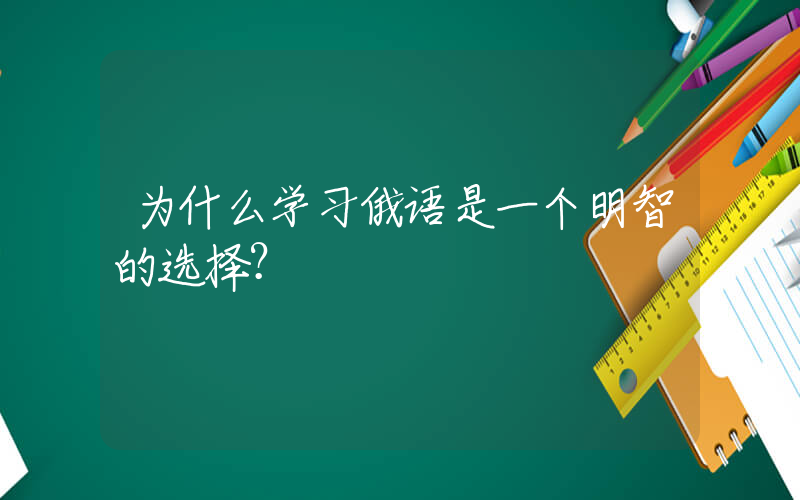 为什么学习俄语是一个明智的选择？