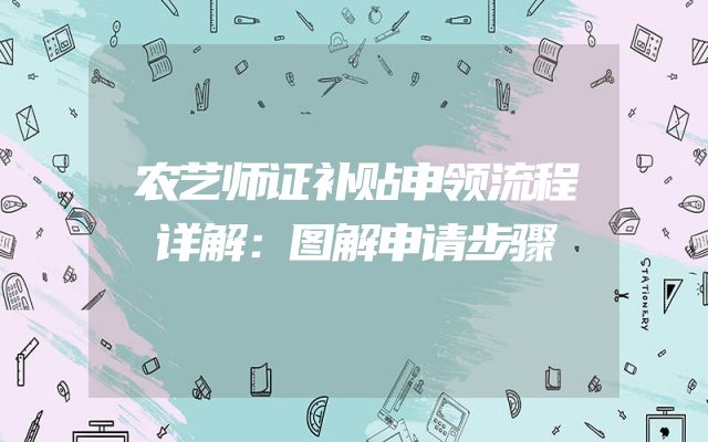 农艺师证补贴申领流程详解：图解申请步骤