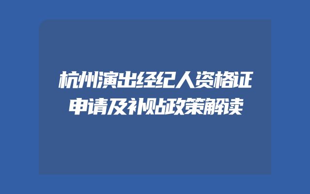 杭州演出经纪人资格证申请及补贴政策解读