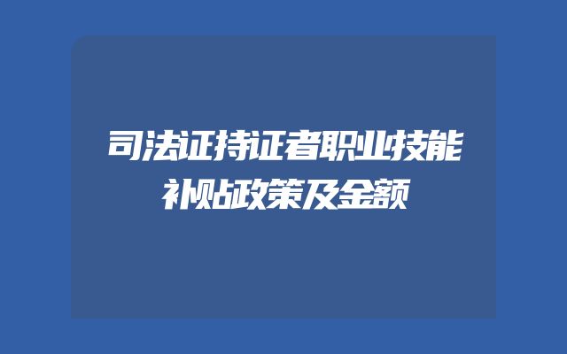 司法证持证者职业技能补贴政策及金额