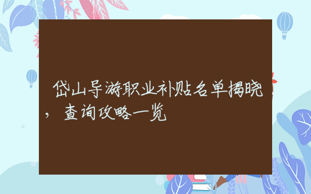 岱山导游职业补贴名单揭晓，查询攻略一览