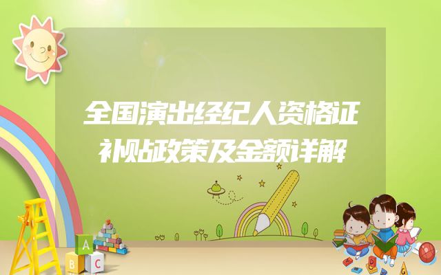 全国演出经纪人资格证补贴政策及金额详解