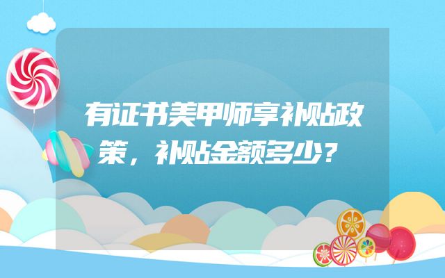 有证书美甲师享补贴政策，补贴金额多少？