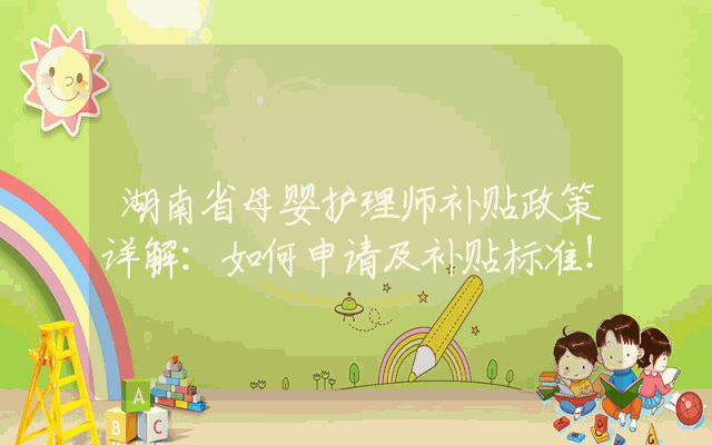 湖南省母婴护理师补贴政策详解：如何申请及补贴标准！