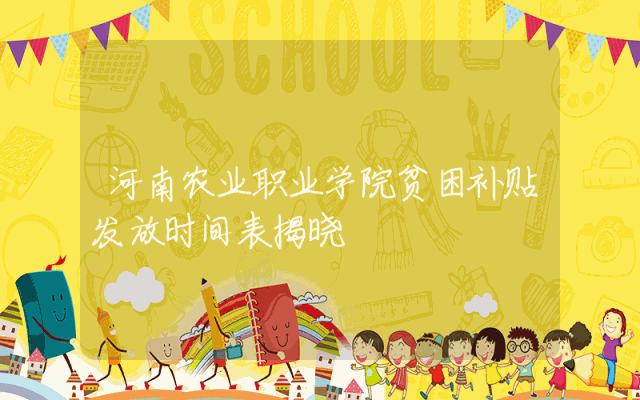 河南农业职业学院贫困补贴发放时间表揭晓