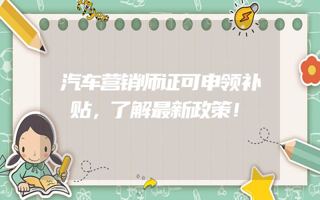 汽车营销师证可申领补贴，了解最新政策！