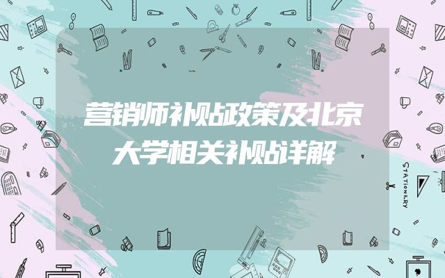 营销师补贴政策及北京大学相关补贴详解