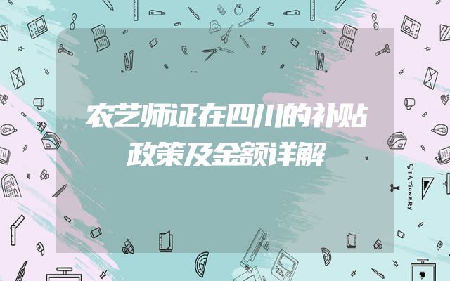 农艺师证在四川的补贴政策及金额详解
