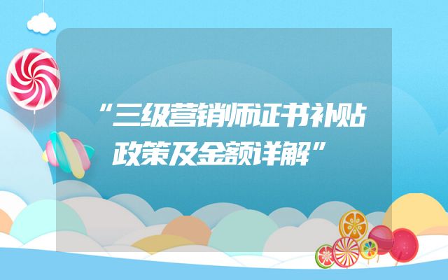 “三级营销师证书补贴政策及金额详解”