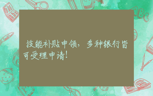 技能补贴申领，多种银行皆可受理申请！