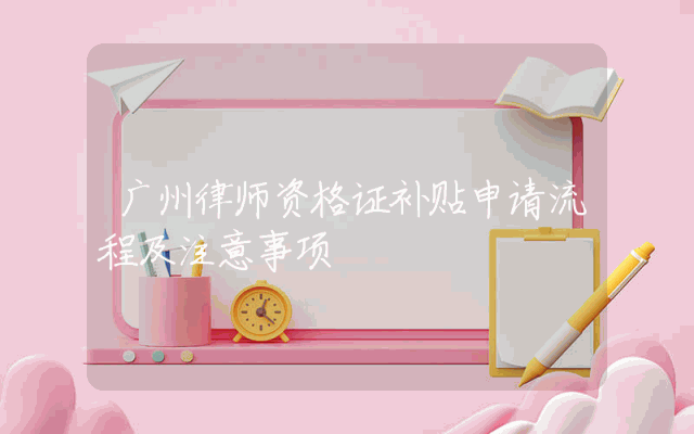 广州律师资格证补贴申请流程及注意事项