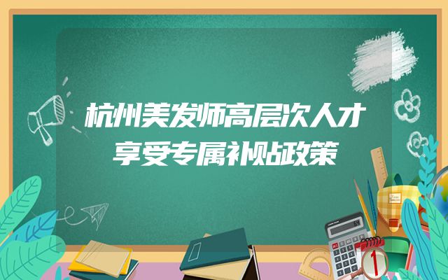 杭州美发师高层次人才享受专属补贴政策