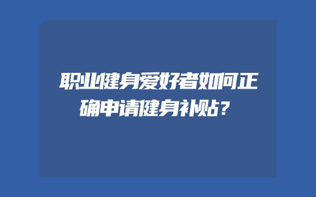 职业健身爱好者如何正确申请健身补贴？