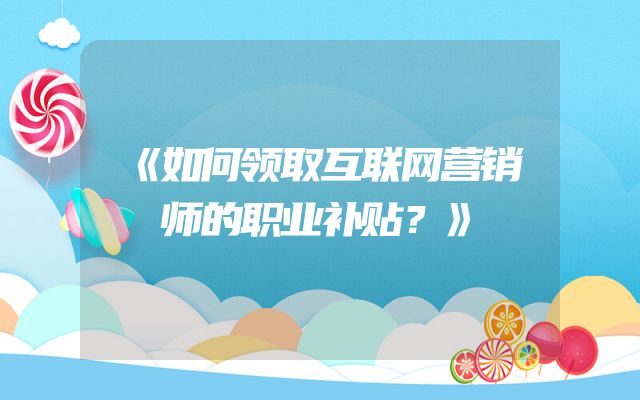 《如何领取互联网营销师的职业补贴？》