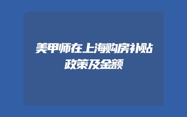美甲师在上海购房补贴政策及金额