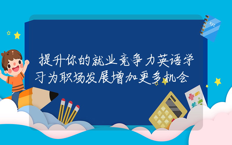 提升你的就业竞争力英语学习为职场发展增加更多机会