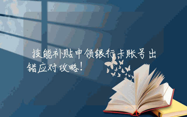技能补贴申领银行卡账号出错应对攻略！