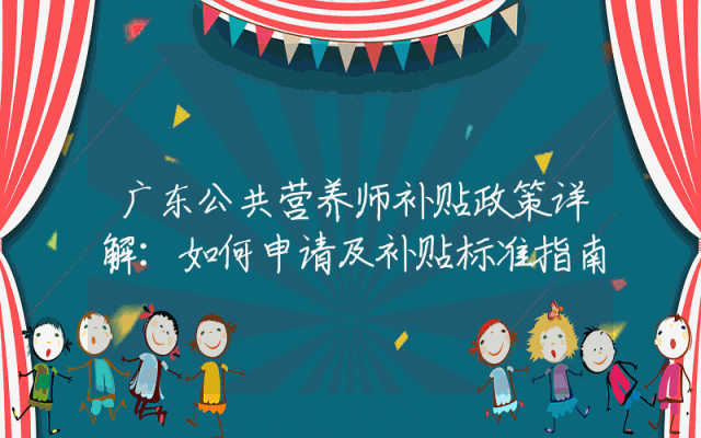 广东公共营养师补贴政策详解：如何申请及补贴标准指南