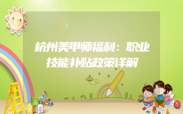 杭州美甲师福利：职业技能补贴政策详解
