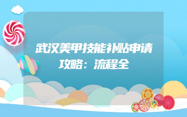 武汉美甲技能补贴申请攻略：流程全