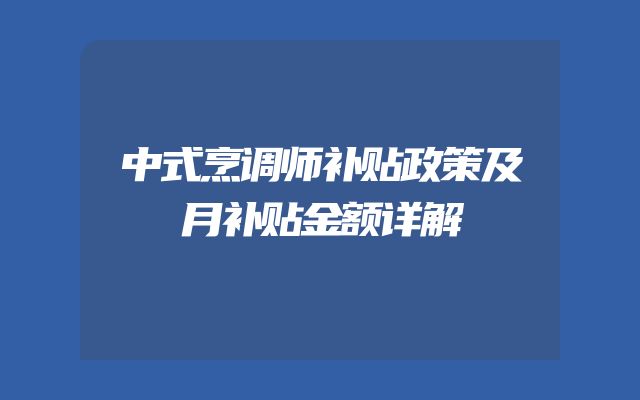 中式烹调师补贴政策及月补贴金额详解