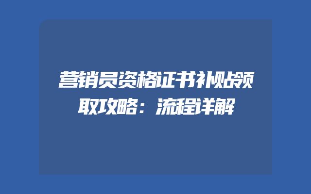 营销员资格证书补贴领取攻略：流程详解