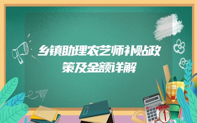 乡镇助理农艺师补贴政策及金额详解