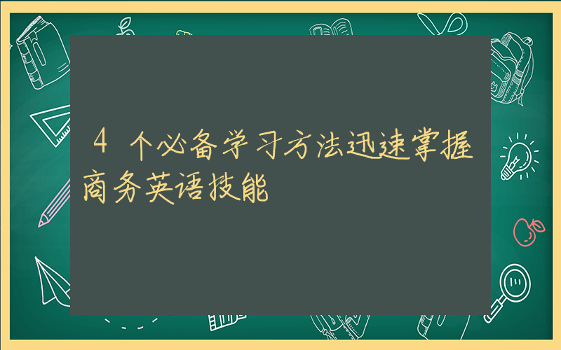 4个必备学习方法迅速掌握商务英语技能