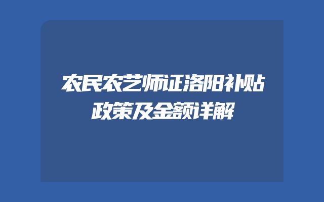 农民农艺师证洛阳补贴政策及金额详解