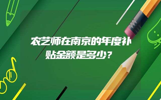 农艺师在南京的年度补贴金额是多少？