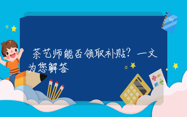 茶艺师能否领取补贴？一文为您解答