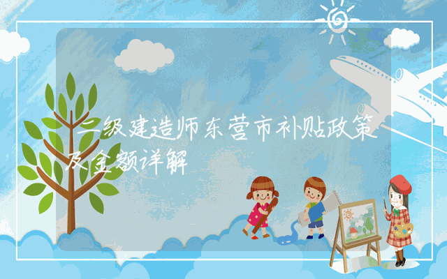 二级建造师东营市补贴政策及金额详解