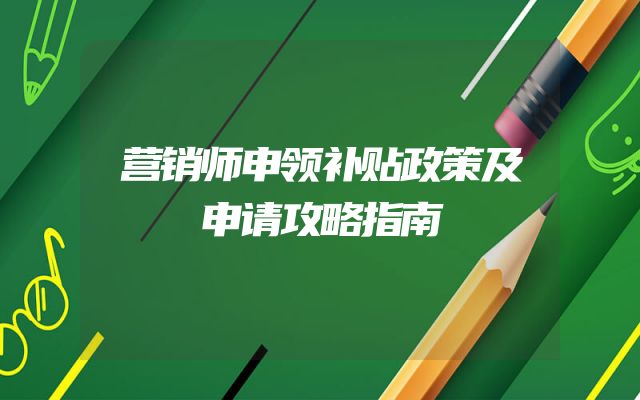 营销师申领补贴政策及申请攻略指南