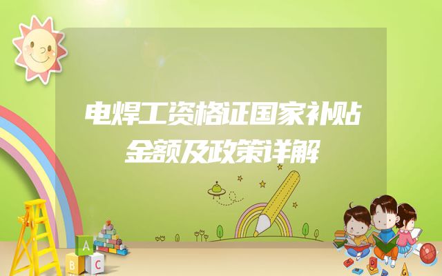 电焊工资格证国家补贴金额及政策详解