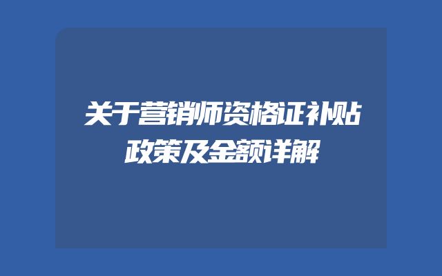 关于营销师资格证补贴政策及金额详解