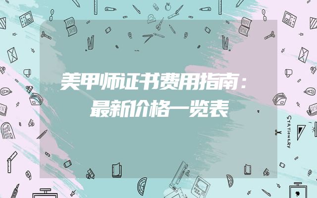 美甲师证书费用指南：最新价格一览表