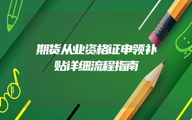 期货从业资格证申领补贴详细流程指南