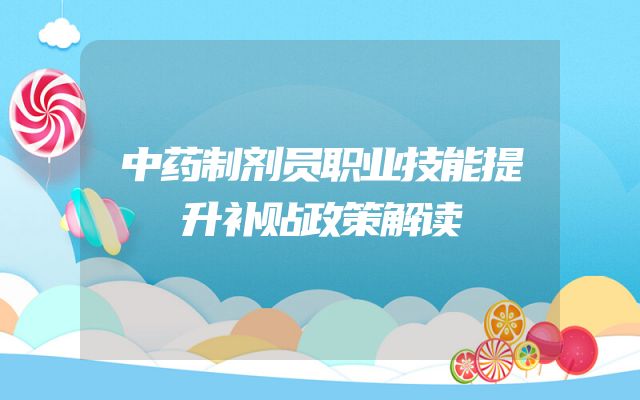 中药制剂员职业技能提升补贴政策解读