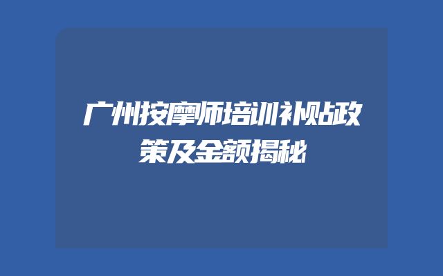广州按摩师培训补贴政策及金额揭秘