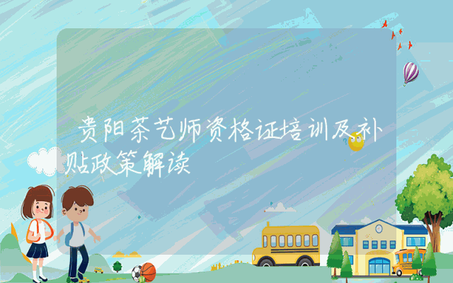 贵阳茶艺师资格证培训及补贴政策解读
