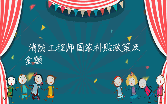 消防工程师国家补贴政策及金额详解。