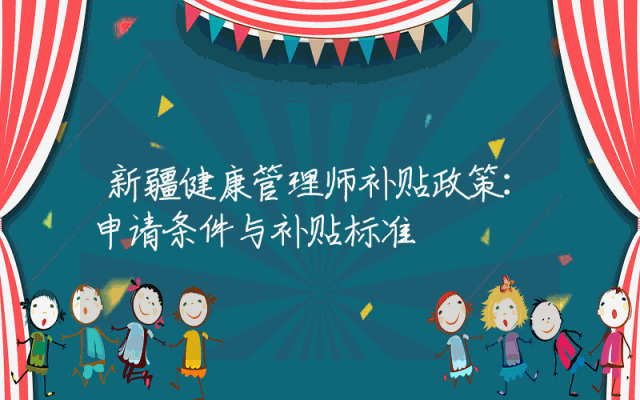 新疆健康管理师补贴政策：申请条件与补贴标准
