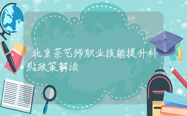 北京茶艺师职业技能提升补贴政策解读